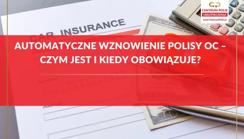 Dowiedz się, czy polisa OC przedłuża się automatycznie. Na zdjęciu dokument ubezpieczeniowy, pieniądze i kalkulator.